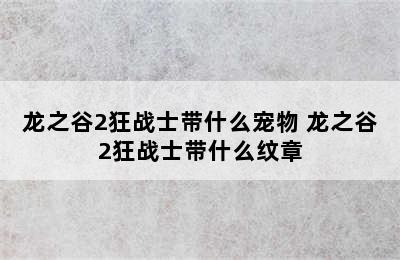 龙之谷2狂战士带什么宠物 龙之谷2狂战士带什么纹章